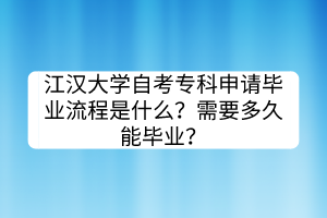 江漢大學(xué)自考專科申請(qǐng)畢業(yè)流程是什么？需要多久能畢業(yè)？