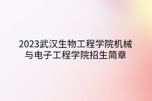 2023武漢生物工程學院機械與電子工程學院招生簡章