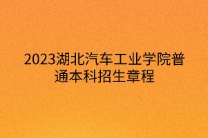 2023湖北汽車工業(yè)學院普通本科招生章程