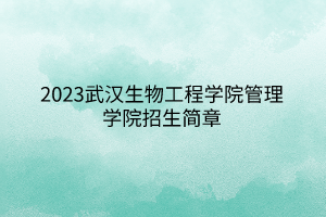 2023武漢生物工程學(xué)院管理學(xué)院招生簡章 2023武漢生物工程學(xué)院管理學(xué)院招生簡章