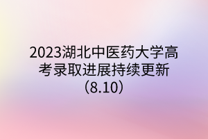 2023湖北中醫(yī)藥大學(xué)高考錄取進(jìn)展持續(xù)更新(8.10) 2023湖北中醫(yī)藥大學(xué)高考錄取進(jìn)展持續(xù)更新(8.10)