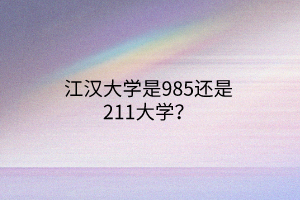 江漢大學(xué)是985還是211大學(xué)? 江漢大學(xué)是985還是211大學(xué)?