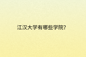 江漢大學有哪些學院? 江漢大學有哪些學院?