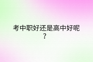 考中職好還是高中好呢? 考中職好還是高中好呢?