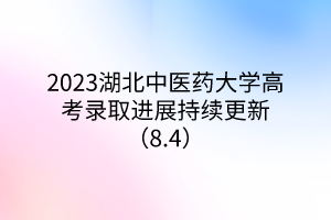 2023湖北中醫(yī)藥大學(xué)高考錄取進展持續(xù)更新(8.4) 2023湖北中醫(yī)藥大學(xué)高考錄取進展持續(xù)更新(8.4)