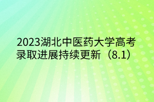 2023湖北中醫(yī)藥大學(xué)高考錄取進(jìn)展持續(xù)更新（8.1）