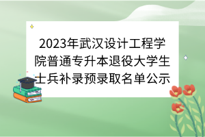 2023年武漢設(shè)計工程學(xué)院普通專升本退役大學(xué)生士兵補錄預(yù)錄取名單公示 2023年武漢設(shè)計工程學(xué)院普通專升本退役大學(xué)生士兵補錄預(yù)錄取名單公示