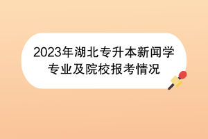 2023年湖北專升本新聞學(xué)專業(yè)及院校報(bào)考情況