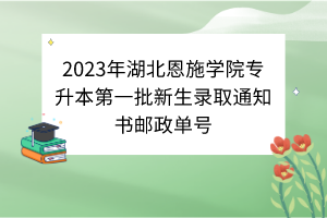 2023年湖北恩施學(xué)院專升本第一批新生錄取通知書郵政單號(hào)