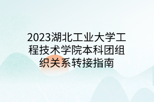 2023湖北工業(yè)大學(xué)工程技術(shù)學(xué)院本科團(tuán)組織關(guān)系轉(zhuǎn)接指南 2023湖北工業(yè)大學(xué)工程技術(shù)學(xué)院本科團(tuán)組織關(guān)系轉(zhuǎn)接指南