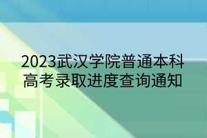 2023武漢學(xué)院普通本科高考錄取進(jìn)度查詢(xún)通知
