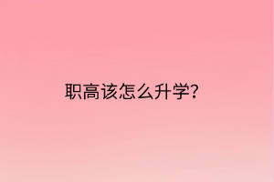 職高該怎么升學(xué)? 職高該怎么升學(xué)?