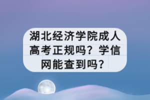 湖北經(jīng)濟學院成人高考正規(guī)嗎？學信網(wǎng)能查到嗎？