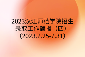 2023漢江師范學(xué)院招生錄取工作簡報(四)(2023.7.25-7.31) 2023漢江師范學(xué)院招生錄取工作簡報(四)(2023.7.25-7.31)