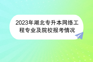 2023年湖北專升本網(wǎng)絡(luò)工程專業(yè)及院校報考情況