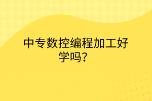 中專數(shù)控編程加工好學(xué)嗎? 中專數(shù)控編程加工好學(xué)嗎?