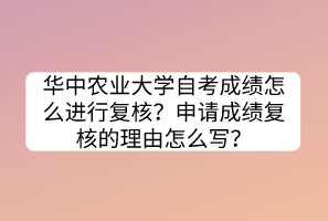 華中農(nóng)業(yè)大學自考成績怎么進行復(fù)核？申請成績復(fù)核的理由怎么寫？