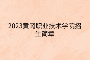 2023黃岡職業(yè)技術(shù)學(xué)院招生簡章 2023黃岡職業(yè)技術(shù)學(xué)院招生簡章
