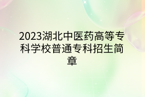 2023湖北中醫(yī)藥高等專科學校普通專科招生簡章