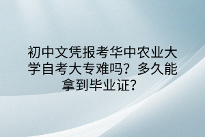 初中文憑報考華中農(nóng)業(yè)大學自考大專難嗎？多久能拿到畢業(yè)證？