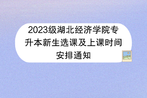2023級湖北經(jīng)濟學(xué)院專升本新生選課及上課時間安排通知 2023級湖北經(jīng)濟學(xué)院專升本新生選課及上課時間安排通知