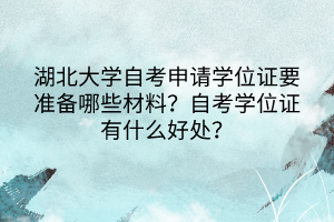 湖北大學(xué)自考申請(qǐng)學(xué)位證要準(zhǔn)備哪些材料？自考學(xué)位證有什么好處？