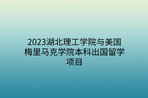 2023湖北理工學(xué)院與美國(guó)梅里馬克學(xué)院本科出國(guó)留學(xué)項(xiàng)目