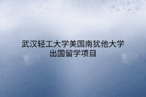 武漢輕工大學美國南猶他大學出國留學項目