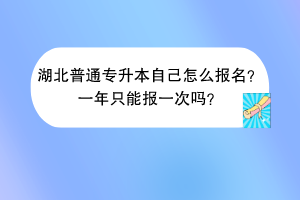 湖北普通專升本自己怎么報(bào)名?一年只能報(bào)一次嗎? 湖北普通專升本自己怎么報(bào)名?一年只能報(bào)一次嗎?