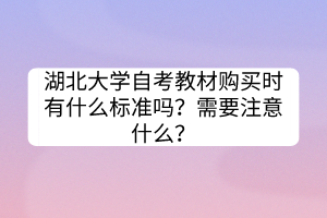 湖北大學自考教材購買時有什么標準嗎？需要注意什么？