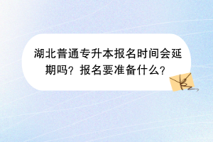 湖北普通專升本報名時間會延期嗎?報名要準備什么? 湖北普通專升本報名時間會延期嗎?報名要準備什么?
