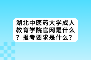湖北中醫(yī)藥大學(xué)成教官網(wǎng)是什么？報(bào)考要求是什么？