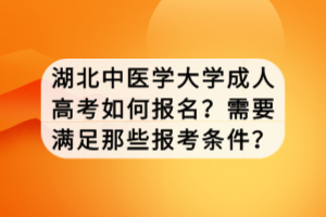 湖北中醫(yī)學大學成人高考如何報名？需要滿足那些報考條件？