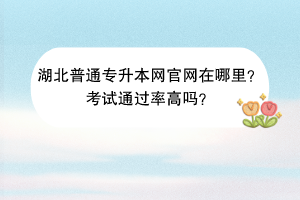 湖北普通專升本網(wǎng)官網(wǎng)在哪里?考試通過率高嗎? 湖北普通專升本網(wǎng)官網(wǎng)在哪里?考試通過率高嗎?
