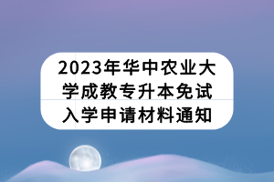 2023年華中農(nóng)業(yè)大學(xué)成教專(zhuān)升本免試入學(xué)申請(qǐng)材料通知
