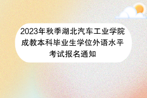 2023年秋季湖北汽車工業(yè)學(xué)院成教本科畢業(yè)生學(xué)位外語水平考試報(bào)名通知42 2023年秋季湖北汽車工業(yè)學(xué)院成教本科畢業(yè)生學(xué)位外語水平考試報(bào)名通知42