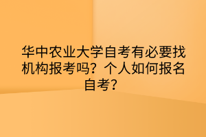 華中農(nóng)業(yè)大學(xué)自考有必要找機(jī)構(gòu)報(bào)考嗎？個(gè)人如何報(bào)名自考？