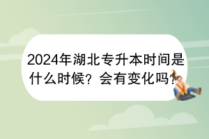 2024年湖北專升本時(shí)間是什么時(shí)候?會(huì)有變化嗎? 2024年湖北專升本時(shí)間是什么時(shí)候?會(huì)有變化嗎?