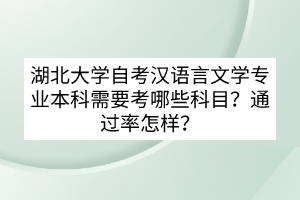 湖北大學(xué)自考漢語言文學(xué)專業(yè)本科需要考哪些科目？通過率怎樣？