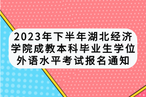 2023年下半年湖北經(jīng)濟學院成教本科畢業(yè)生學位外語水平考試報名通知