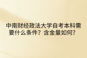 中南財(cái)經(jīng)政法大學(xué)自考本科需要什么條件？含金量如何？