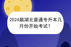 2024屆湖北普通專升本幾月份開始考試？