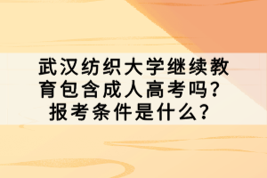 武漢紡織大學繼續(xù)教育包含成人高考嗎？報考條件是什么？