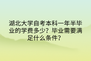 湖北大學(xué)自考本科一年半畢業(yè)的學(xué)費多少？畢業(yè)需要滿足什么條件？