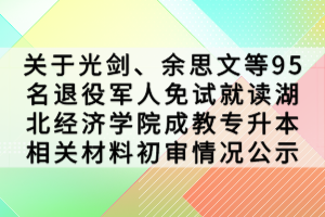 關于光劍、余思文等95名退役軍人免試就讀湖北經(jīng)濟學院成教專升本相關材料初審情況公示