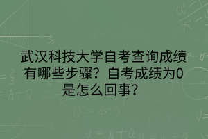 武漢科技大學(xué)自考查詢成績有哪些步驟？自考成績?yōu)?是怎么回事？