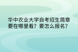 華中農(nóng)業(yè)大學自考招生簡章要在哪里看？要怎么報名？