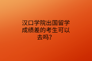 漢口學院出國留學成績差的考生可以去嗎？