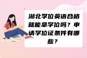 湖北學(xué)位英語合格就能拿學(xué)位嗎？申請學(xué)位證條件有哪些？