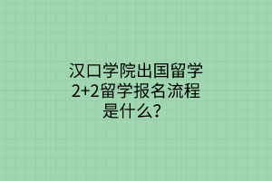 漢口學院出國留學2+2留學報名流程是什么？